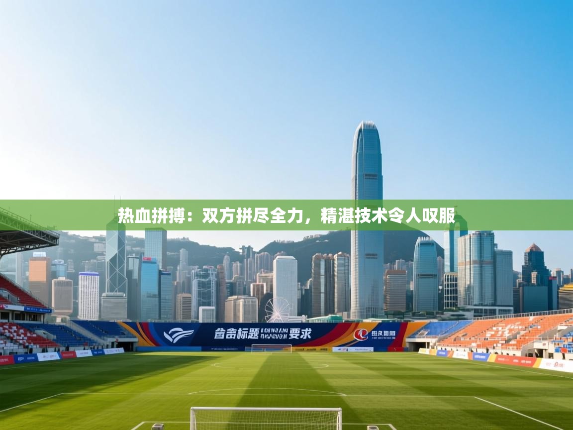 热血拼搏:双方拼尽全力,精湛技术令人叹服 第2张